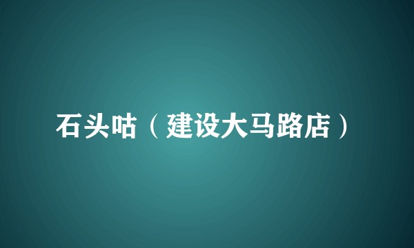 石头咕（建设大马路店）