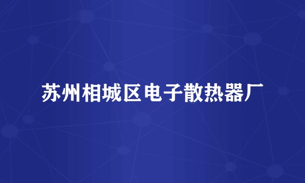 苏州相城区电子散热器厂