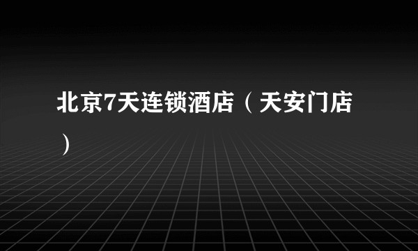 北京7天连锁酒店（天安门店）
