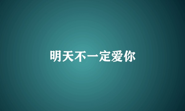 明天不一定爱你