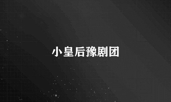 小皇后豫剧团