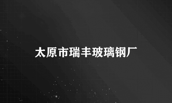 太原市瑞丰玻璃钢厂