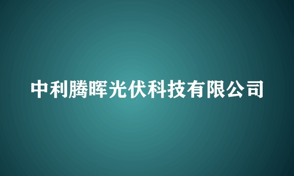 中利腾晖光伏科技有限公司