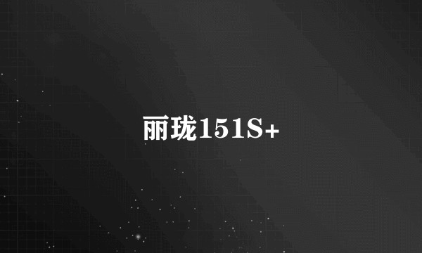 丽珑151S+