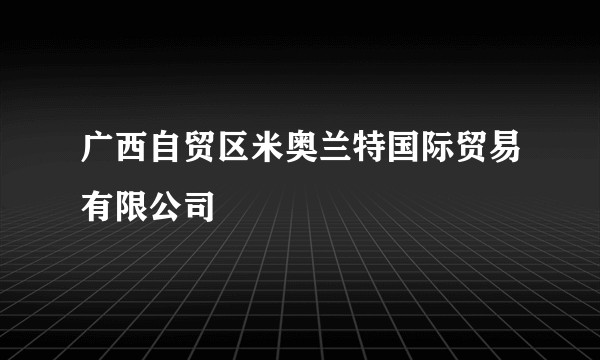 广西自贸区米奥兰特国际贸易有限公司