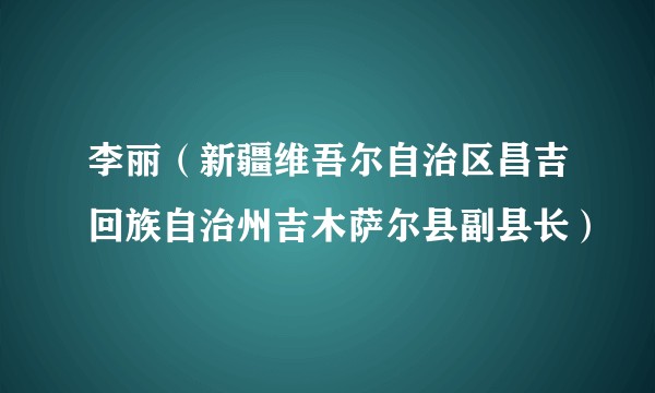 李丽（新疆维吾尔自治区昌吉回族自治州吉木萨尔县副县长）
