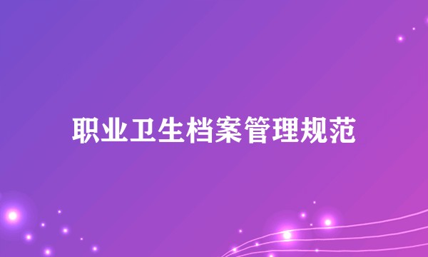 职业卫生档案管理规范