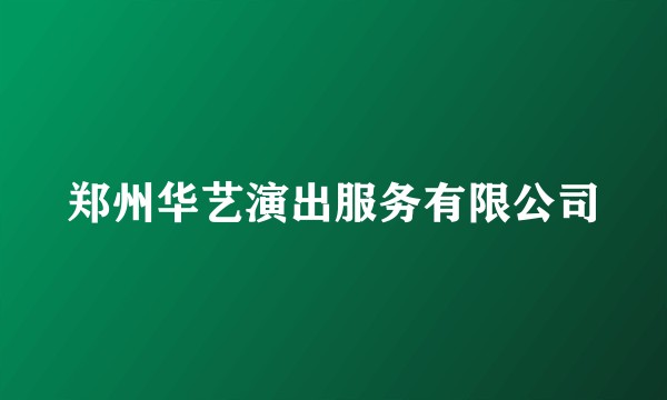 郑州华艺演出服务有限公司