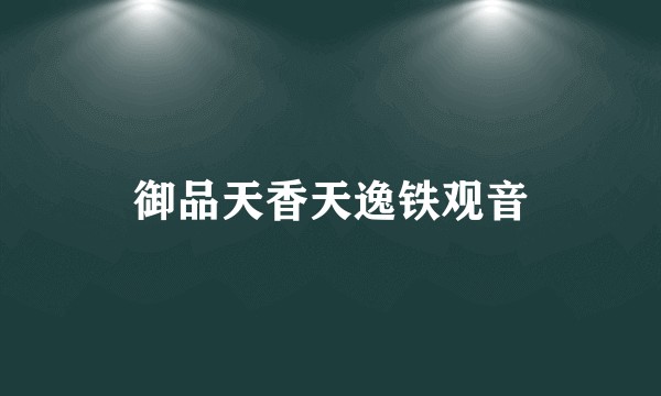御品天香天逸铁观音