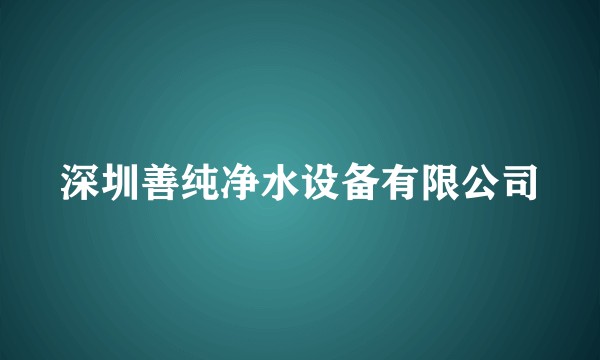 深圳善纯净水设备有限公司