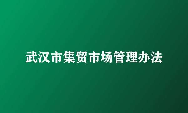 武汉市集贸市场管理办法
