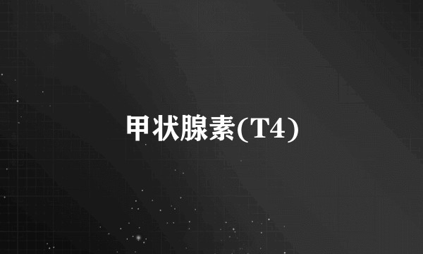 甲状腺素(T4)