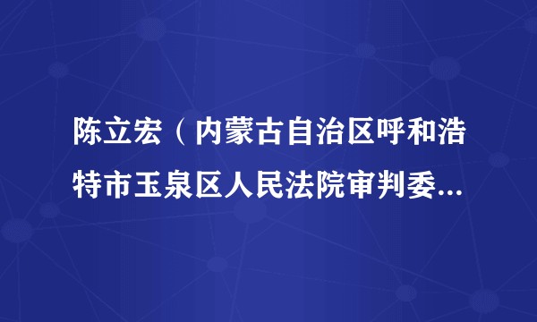 陈立宏（内蒙古自治区呼和浩特市玉泉区人民法院审判委员会原委员）