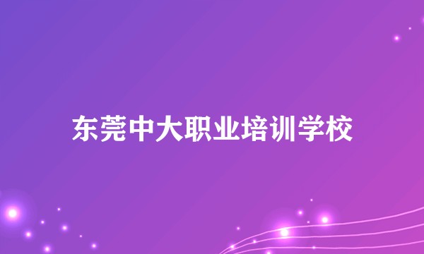 东莞中大职业培训学校