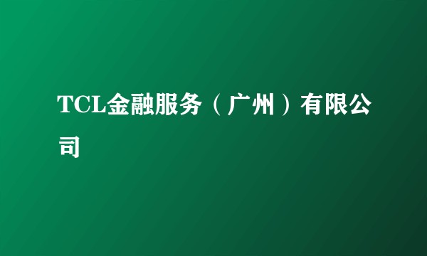 TCL金融服务（广州）有限公司