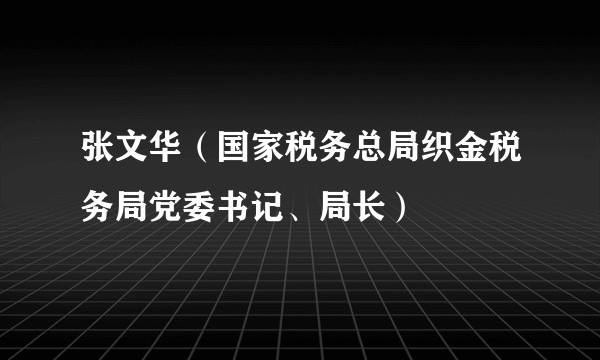 张文华（国家税务总局织金税务局党委书记、局长）