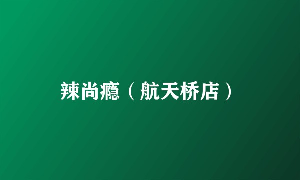 辣尚瘾（航天桥店）