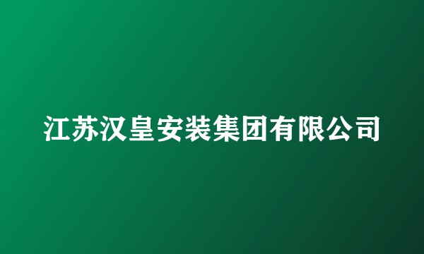 江苏汉皇安装集团有限公司