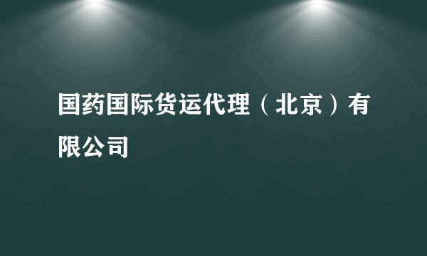 国药国际货运代理（北京）有限公司