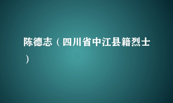 陈德志（四川省中江县籍烈士）