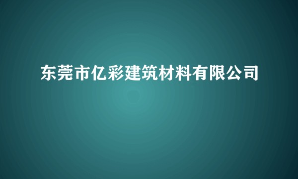 东莞市亿彩建筑材料有限公司