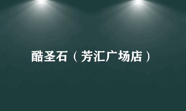 酷圣石（芳汇广场店）