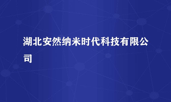 湖北安然纳米时代科技有限公司