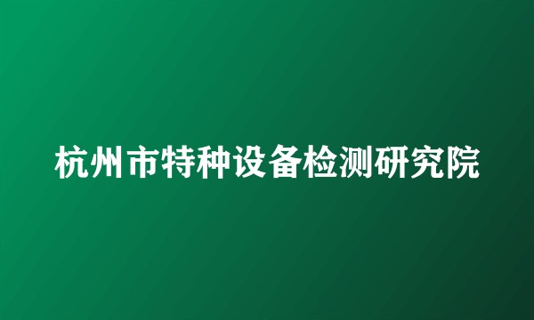 杭州市特种设备检测研究院