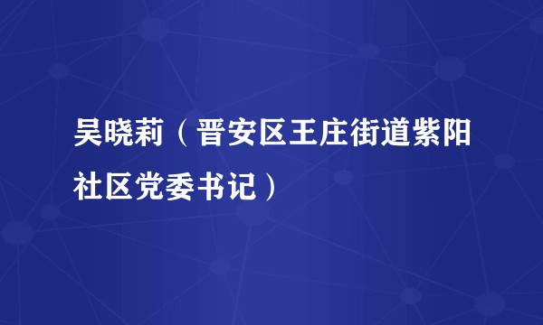吴晓莉（晋安区王庄街道紫阳社区党委书记）