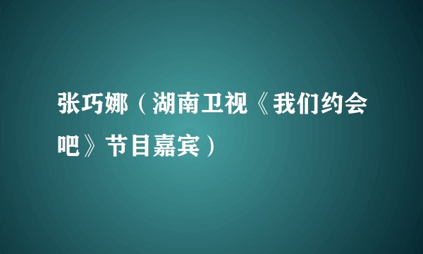 张巧娜（湖南卫视《我们约会吧》节目嘉宾）