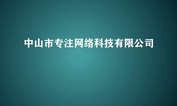 中山市专注网络科技有限公司