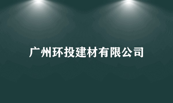 广州环投建材有限公司