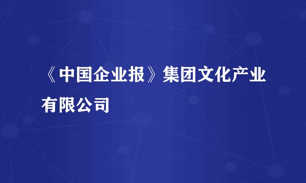 《中国企业报》集团文化产业有限公司