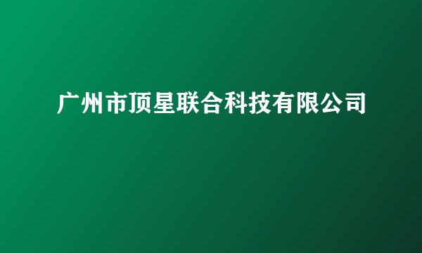 广州市顶星联合科技有限公司