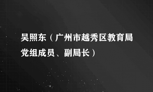 吴照东（广州市越秀区教育局党组成员、副局长）