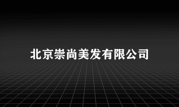 北京崇尚美发有限公司