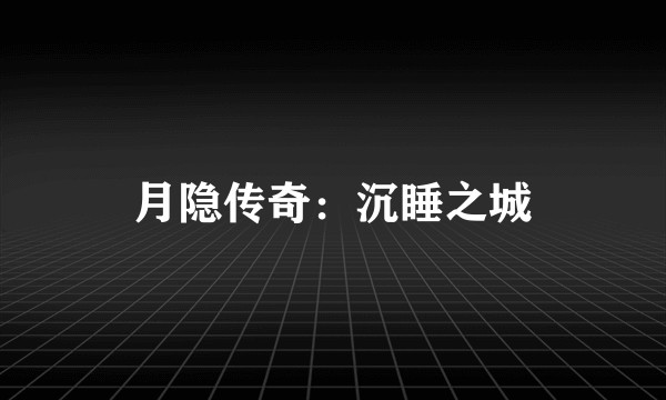月隐传奇：沉睡之城
