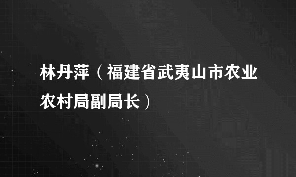 林丹萍（福建省武夷山市农业农村局副局长）