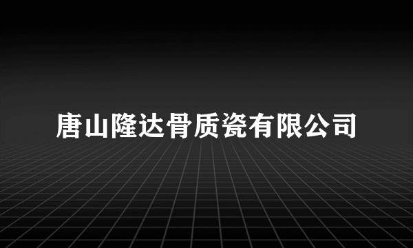 唐山隆达骨质瓷有限公司