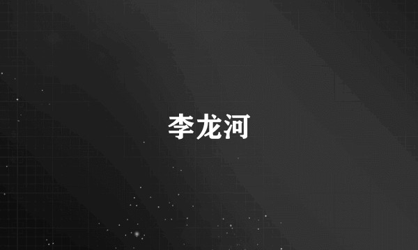 李龙河
