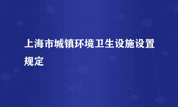 上海市城镇环境卫生设施设置规定