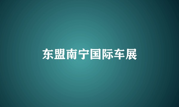 东盟南宁国际车展