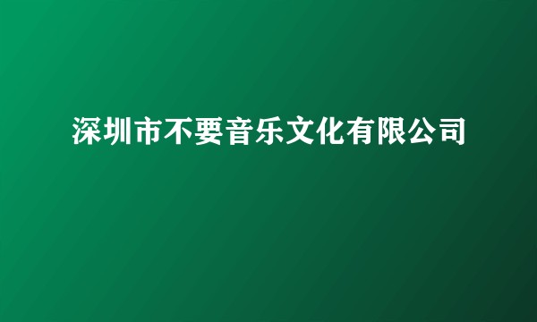 深圳市不要音乐文化有限公司