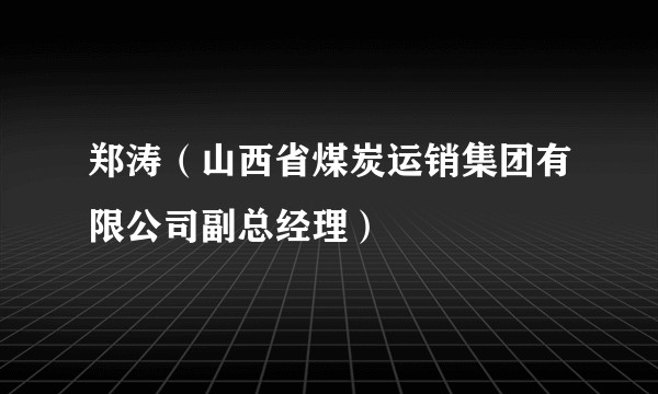 郑涛（山西省煤炭运销集团有限公司副总经理）