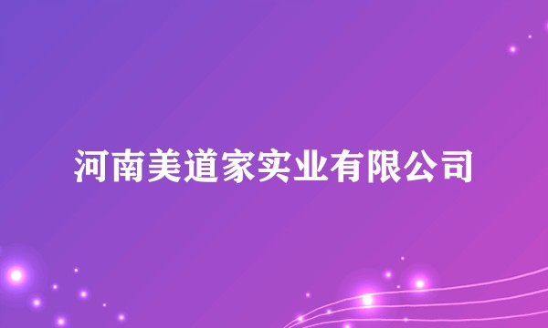 河南美道家实业有限公司