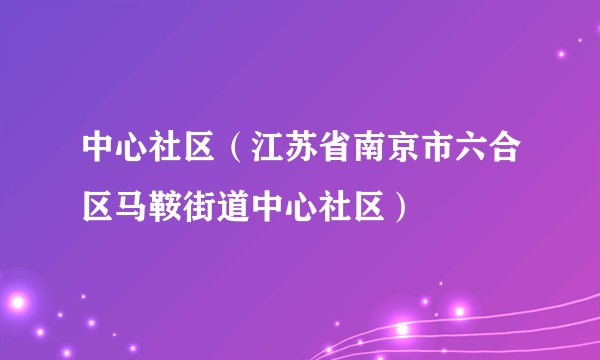 中心社区（江苏省南京市六合区马鞍街道中心社区）