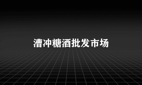 漕冲糖酒批发市场