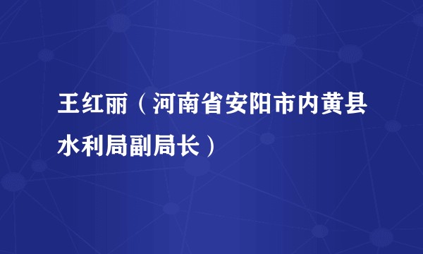 王红丽（河南省安阳市内黄县水利局副局长）