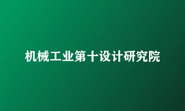 机械工业第十设计研究院