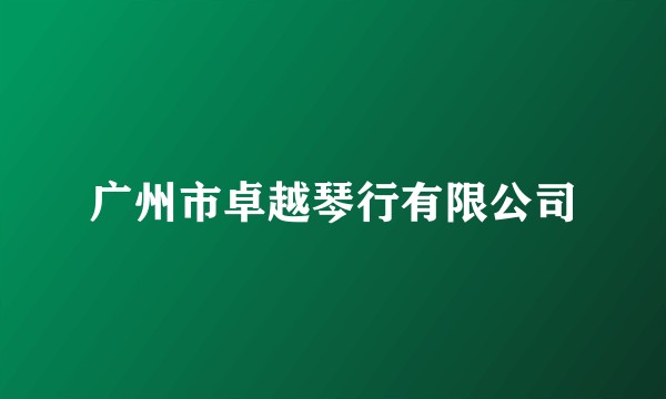 广州市卓越琴行有限公司